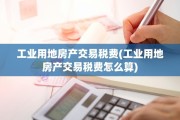 工业用地房产交易税费(工业用地房产交易税费怎么算)