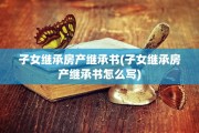 子女继承房产继承书(子女继承房产继承书怎么写)