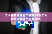 个人独资企业房产税减半吗(个人独资企业房产税减半吗)