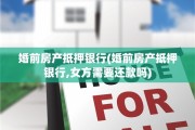 婚前房产抵押银行(婚前房产抵押银行,女方需要还款吗)