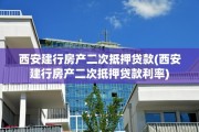 西安建行房产二次抵押贷款(西安建行房产二次抵押贷款利率)