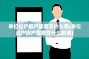 单位过户房产需要交什么税(单位过户房产需要交什么税费)