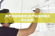 房产纠纷仲裁员(房产纠纷仲裁员怎么处理)
