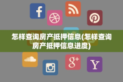 怎样查询房产抵押信息(怎样查询房产抵押信息进度)