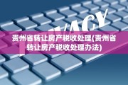 贵州省转让房产税收处理(贵州省转让房产税收处理办法)