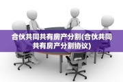 合伙共同共有房产分割(合伙共同共有房产分割协议)