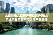 北京继承北京房产可以落户吗(北京继承北京房产可以落户吗现在)