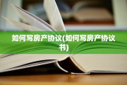 如何写房产协议(如何写房产协议书)