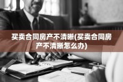 买卖合同房产不清晰(买卖合同房产不清晰怎么办)
