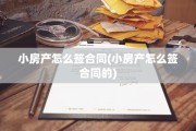 小房产怎么签合同(小房产怎么签合同的)