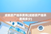 成都房产继承费用(成都房产继承费用多少)