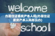 办居住证要房产本人吗(办居住证要房产本人吗怎么办)