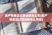 房产预售证过期说明怎么写(房产预售证过期说明怎么写啊)