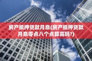 房产抵押贷款月息(房产抵押贷款月息零点八个点算高吗?)