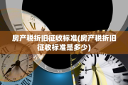 房产税折旧征收标准(房产税折旧征收标准是多少)