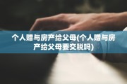 个人赠与房产给父母(个人赠与房产给父母要交税吗)