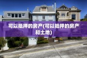 可以抵押的房产(可以抵押的房产和土地)