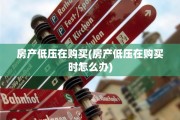 房产低压在购买(房产低压在购买时怎么办)