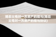 婚后父母对一方房产的赠与(婚后父母对一方房产的赠与协议)