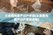 父亲赠与房产过户手续(父亲赠与房产过户手续流程)