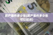 房产案件多少年(房产案件多少年可以起诉)