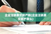 企业注销要交房产税(企业注销要交房产税么)