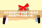 未交房的房产所有权属于谁(未交房的房产所有权属于谁)