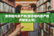放弃婚内房产的(放弃婚内房产的声明怎么写)