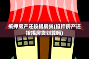 抵押房产还按揭房贷(抵押房产还按揭房贷划算吗)