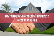 房产合同去公积金(房产合同去公积金怎么办理)