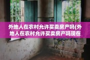 外地人在农村允许买卖房产吗(外地人在农村允许买卖房产吗现在)