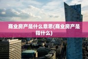 商业房产是什么意思(商业房产是指什么)