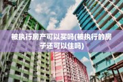 被执行房产可以买吗(被执行的房子还可以住吗)