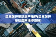 民丰银行贷款房产抵押(民丰银行贷款房产抵押流程)