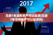 交房7年没有房产可以起诉(交房7年没有房产可以起诉吗)