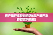 房产抵押支持首套吗(房产抵押支持首套吗现在)