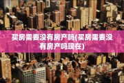 买房需要没有房产吗(买房需要没有房产吗现在)