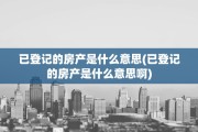 已登记的房产是什么意思(已登记的房产是什么意思啊)