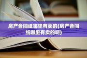 房产合同纸哪里有卖的(房产合同纸哪里有卖的啊)
