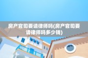房产官司要请律师吗(房产官司要请律师吗多少钱)