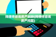 找律师咨询房产纠纷(找律师咨询房产问题)