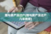 赠与房产没过户(赠与房产没过户几年有效)