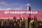 房产70年怎样(房产70年怎么办)