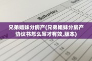 兄弟姐妹分房产(兄弟姐妹分房产协议书怎么写才有效,版本)