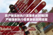 房产被强制执行需要多长时间(房产被强制执行需要多长时间结案)