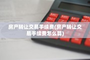 房产转让交易手续费(房产转让交易手续费怎么算)