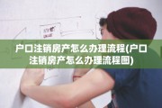 户口注销房产怎么办理流程(户口注销房产怎么办理流程图)