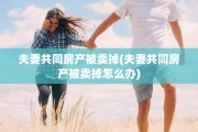 夫妻共同房产被卖掉(夫妻共同房产被卖掉怎么办)