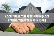 已过户的房产解除合同如何(已过户的房产解除合同如何办理)