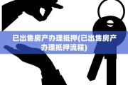 已出售房产办理抵押(已出售房产办理抵押流程)